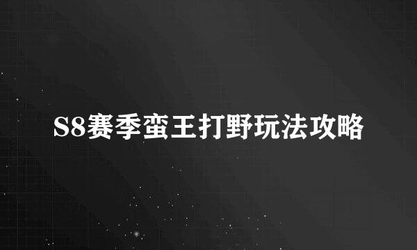 S8赛季蛮王打野玩法攻略