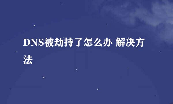 DNS被劫持了怎么办 解决方法