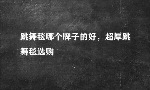 跳舞毯哪个牌子的好，超厚跳舞毯选购