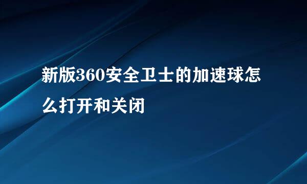 新版360安全卫士的加速球怎么打开和关闭