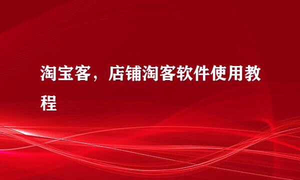 淘宝客，店铺淘客软件使用教程
