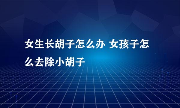 女生长胡子怎么办 女孩子怎么去除小胡子