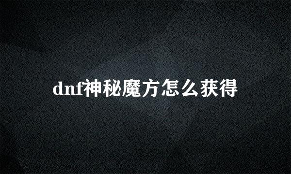 dnf神秘魔方怎么获得