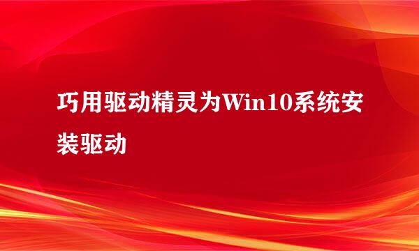 巧用驱动精灵为Win10系统安装驱动