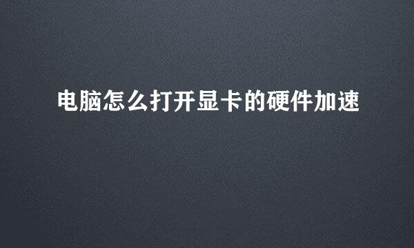 电脑怎么打开显卡的硬件加速