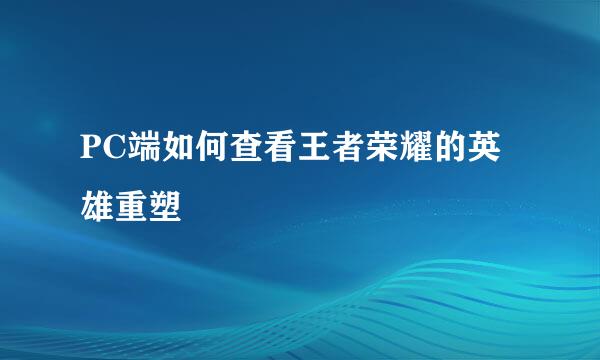 PC端如何查看王者荣耀的英雄重塑