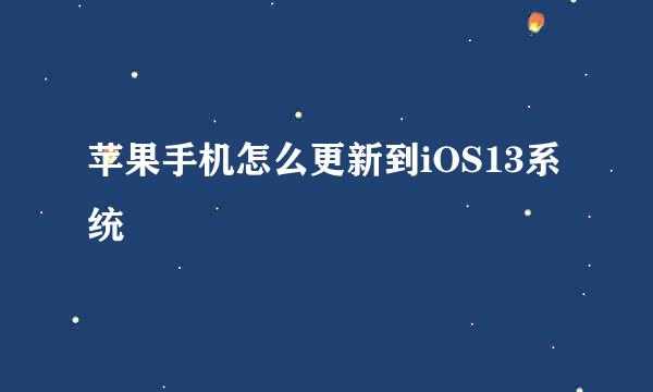 苹果手机怎么更新到iOS13系统