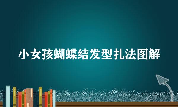 小女孩蝴蝶结发型扎法图解
