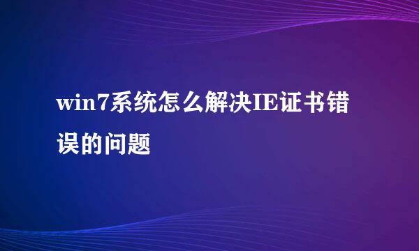 win7系统怎么解决IE证书错误的问题