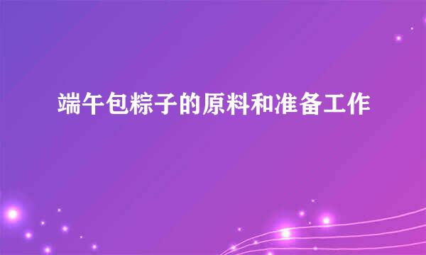 端午包粽子的原料和准备工作