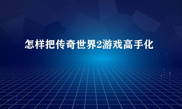 怎样把传奇世界2游戏高手化