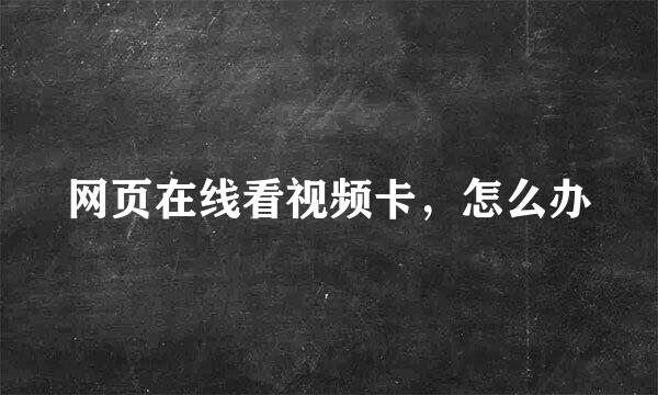网页在线看视频卡，怎么办