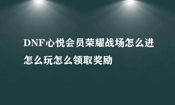 DNF心悦会员荣耀战场怎么进怎么玩怎么领取奖励