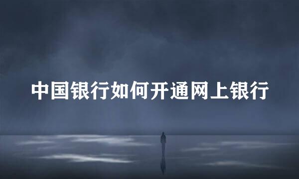 中国银行如何开通网上银行