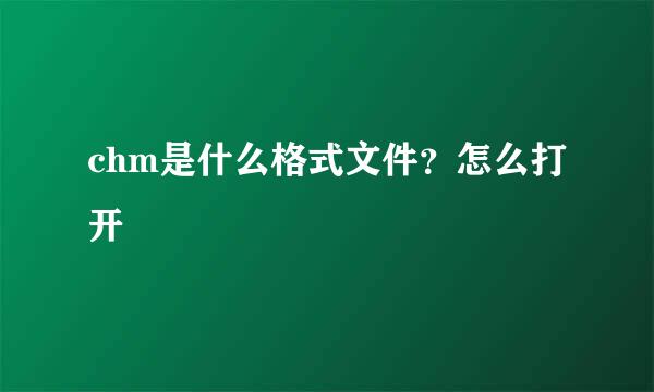 chm是什么格式文件？怎么打开