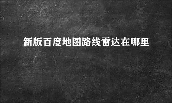 新版百度地图路线雷达在哪里