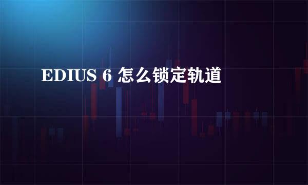 EDIUS 6 怎么锁定轨道