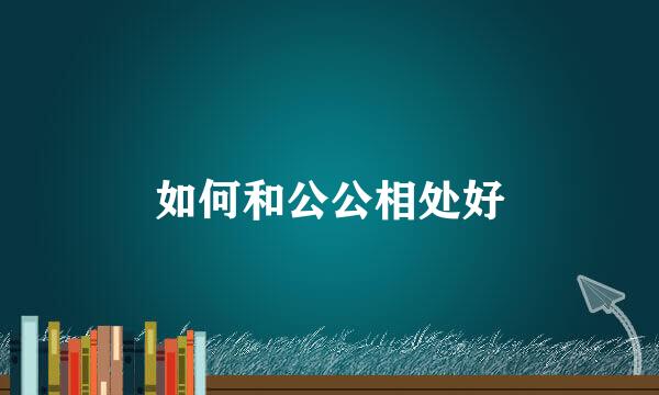 如何和公公相处好