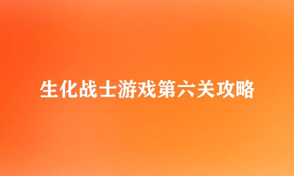 生化战士游戏第六关攻略