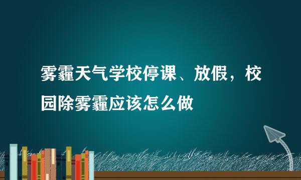 雾霾天气学校停课、放假，校园除雾霾应该怎么做
