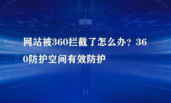 网站被360拦截了怎么办？360防护空间有效防护