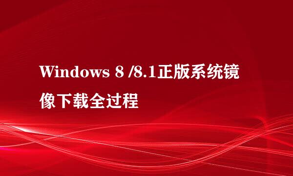 Windows 8 /8.1正版系统镜像下载全过程