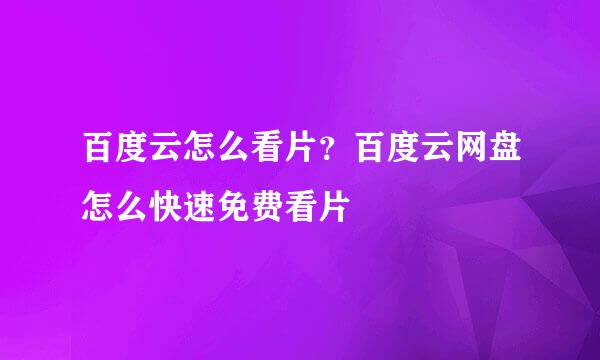 百度云怎么看片？百度云网盘怎么快速免费看片