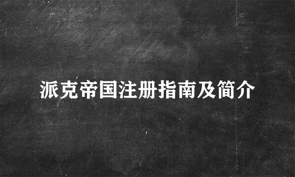 派克帝国注册指南及简介