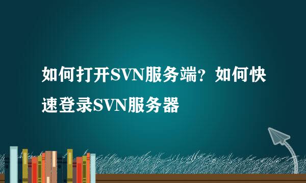 如何打开SVN服务端？如何快速登录SVN服务器