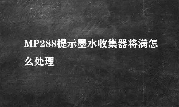 MP288提示墨水收集器将满怎么处理