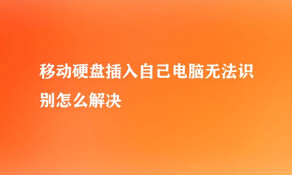 移动硬盘插入自己电脑无法识别怎么解决