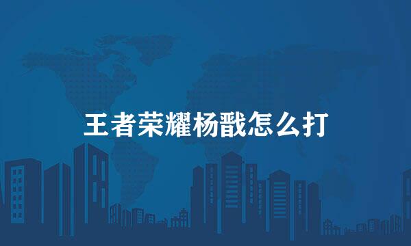 王者荣耀杨戬怎么打