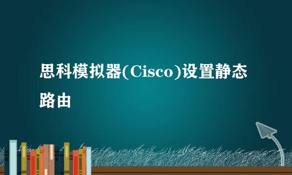 思科模拟器(Cisco)设置静态路由