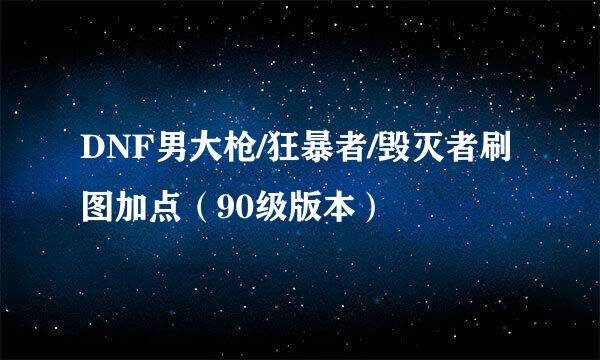 DNF男大枪/狂暴者/毁灭者刷图加点（90级版本）