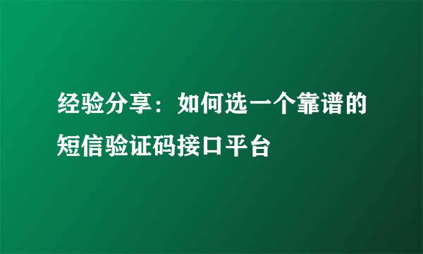 经验分享：如何选一个靠谱的短信验证码接口平台