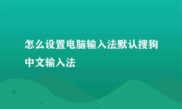 怎么设置电脑输入法默认搜狗中文输入法