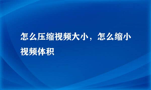 怎么压缩视频大小，怎么缩小视频体积