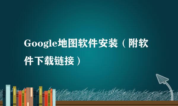 Google地图软件安装（附软件下载链接）
