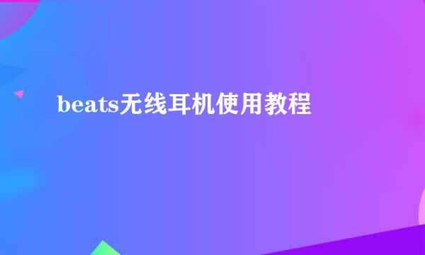 beats无线耳机使用教程