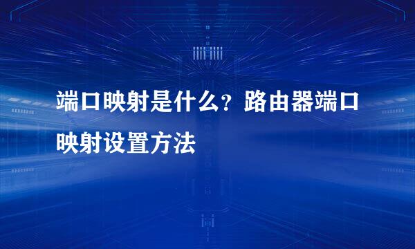 端口映射是什么？路由器端口映射设置方法