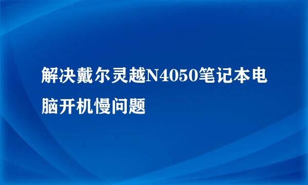 解决戴尔灵越N4050笔记本电脑开机慢问题
