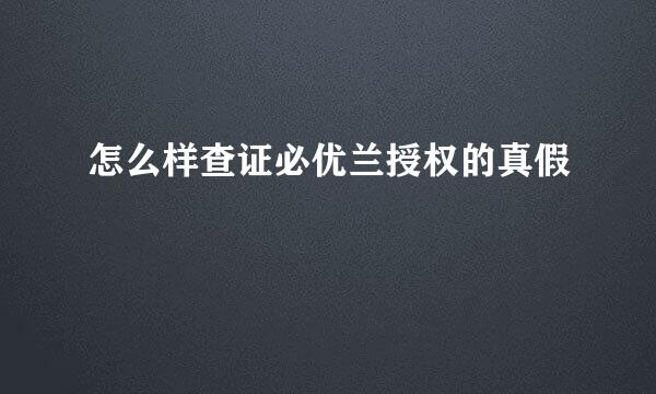 怎么样查证必优兰授权的真假