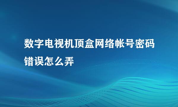 数字电视机顶盒网络帐号密码错误怎么弄