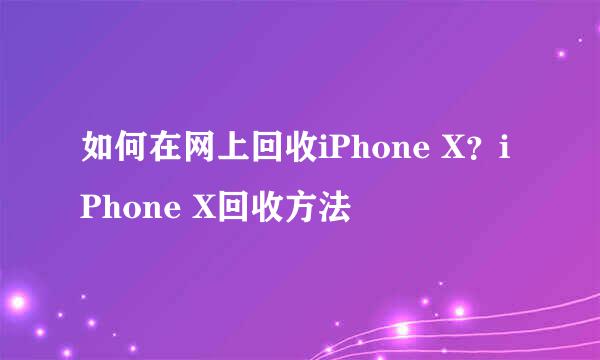 如何在网上回收iPhone X？iPhone X回收方法