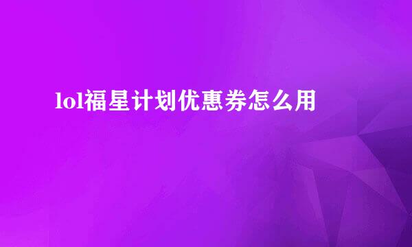 lol福星计划优惠券怎么用
