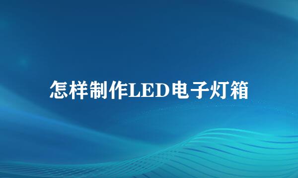怎样制作LED电子灯箱