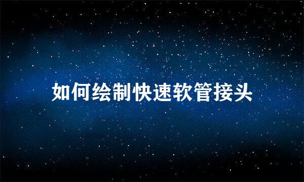 如何绘制快速软管接头