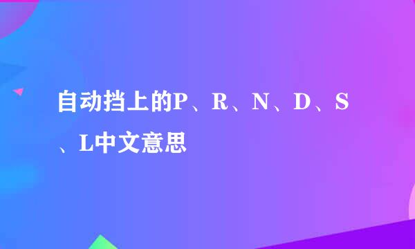 自动挡上的P、R、N、D、S、L中文意思
