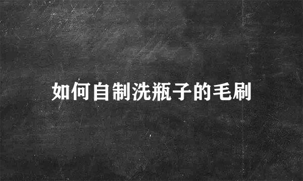 如何自制洗瓶子的毛刷