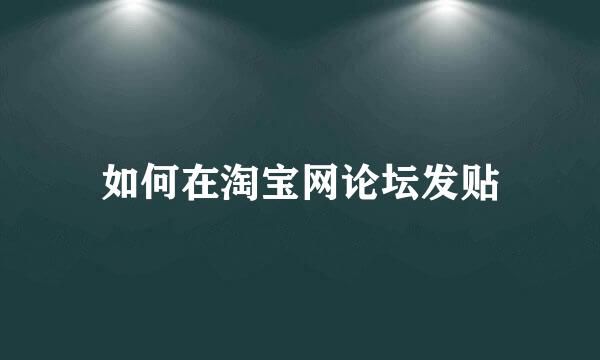 如何在淘宝网论坛发贴